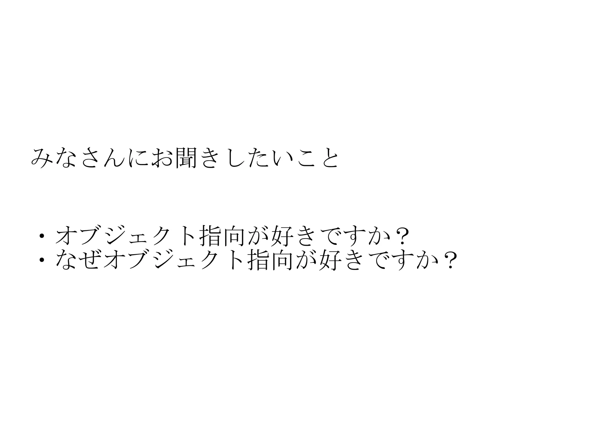 みなさんにお聞きしたいこと ・オブジェクト指向が好きですか？ ・なぜオブジェクト指向が好きですか？ 