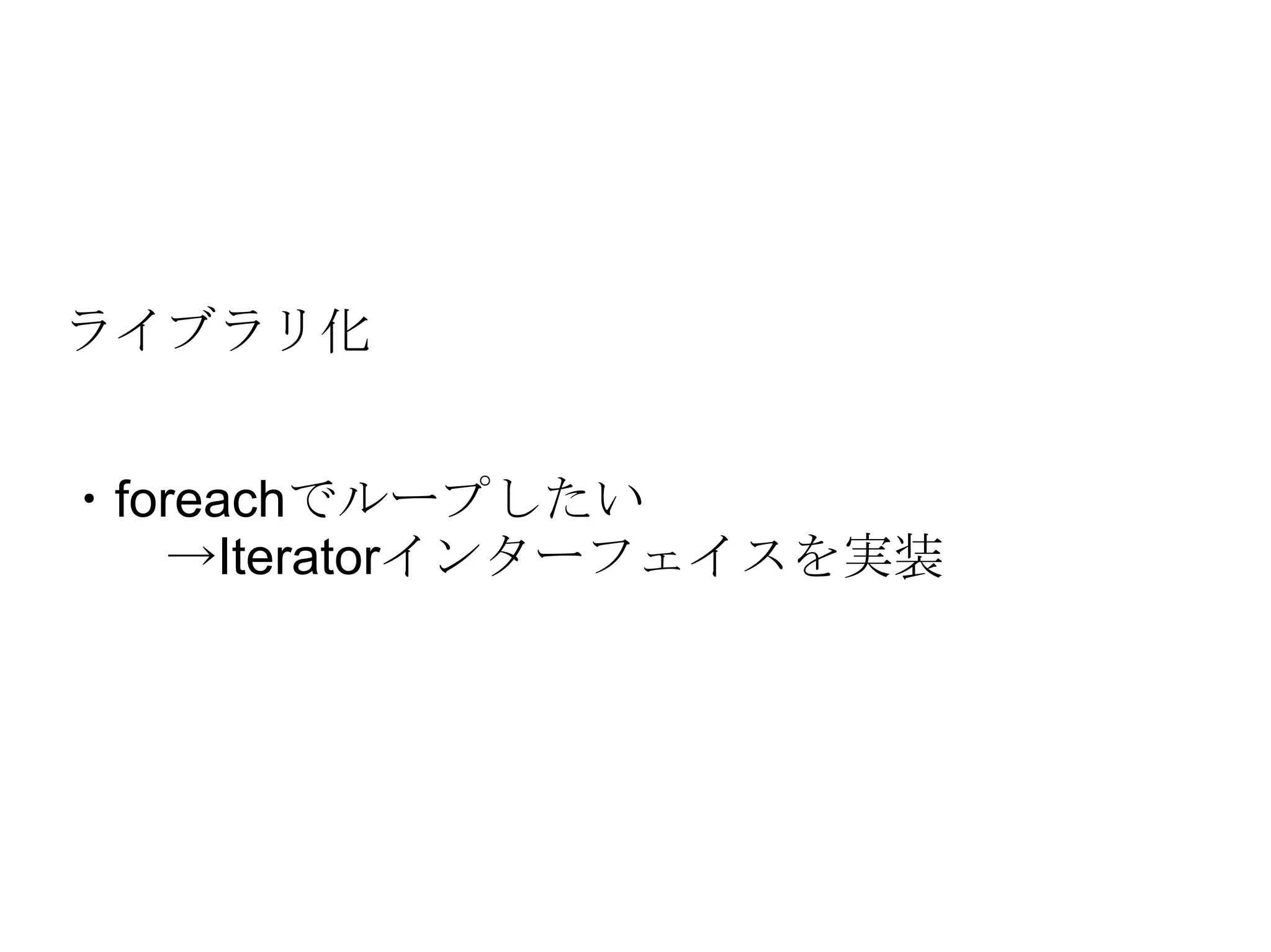 ライブラリ化 ・foreachでループしたい 　　->Iteratorインターフェイスを実装 