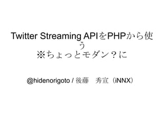 Twitter Streaming API を PHP から使う ※ ちょっとモダン？に @hidenorigoto / 後藤　秀宣（iNNX） 