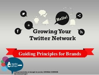Guiding Principles for Brands
GrowingYour
Twitter Network
*
This presentation is brought to you by: ANGELA CONNOR
@communitygirl
Angela
onnor
.com
 