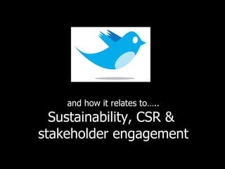 and how it relates to….. Sustainability, CSR &  stakeholder engagement 