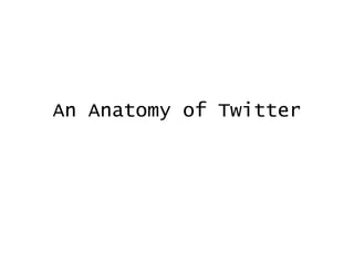 An Anatomy of Twitter 