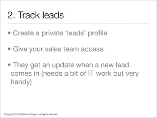 2. Track leads
   • Create a private ‘leads’ proﬁle

   • Give your sales team access

   • They get an update when a new ...