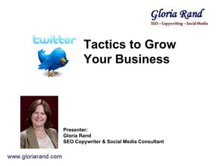 Tactics to Grow Your Business  Presenter:  Gloria Rand  SEO Copywriter & Social Media Consultant 