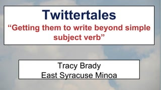 Twittertales
“Getting them to write beyond simple
subject verb”

Tracy Brady
East Syracuse Minoa

 