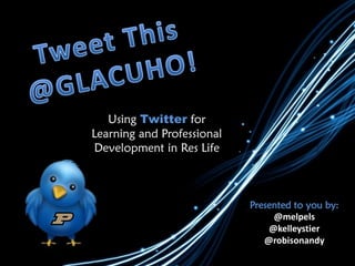Using Twitter for
Learning and Professional
Development in Res Life



                            Presented to you by:
                                 @melpels
                                @kelleystier
                               @robisonandy
 
