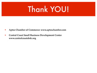 Thank YOU!

•   Aptos Chamber of Commerce: www.aptoschamber.com

•   Central Coast Small Business Development Center
    www.centralcoastsbdc.org
 