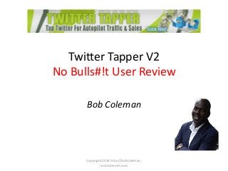 Twitter Tapper V2
No Bulls#!t User Review
Bob Coleman
Copyright 2014 http://bobcoleman-
recommends.com
 