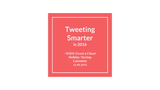 Tweeting
Smarter
in 2016
#WIDS Tweet n Cheer
Holiday Meetup
Lausanne
12.16.2015
 