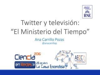 Twitter y televisión:
“El Ministerio del Tiempo”
Ana Carrillo Pozas
@anacarrillop
 