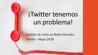 ¡Twitter tenemos
un problema!
Gestión de crisis en Redes Sociales
Sevilla – Mayo 2020
 