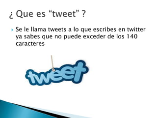  Se le llama tweets a lo que escribes en twitter
ya sabes que no puede exceder de los 140
caracteres
 