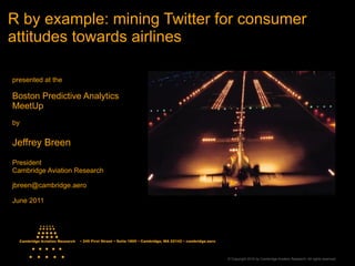 R by example: mining Twitter for consumer
attitudes towards airlines

presented at the

Boston Predictive Analytics
MeetUp...