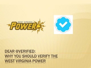 DEAR @VERIFIED: 
WHY YOU SHOULD VERIFY THE 
WEST VIRGINIA POWER 
 