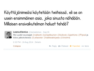 Hyvä käyttäjätunnus on 
●mahdollisimman lyhyt 
● yksillöllinen ja helppo muistaa 
● helposti kirjoitettava (vältä 
esimerkiksi _-merkkiä tai 
väärinkirjoitettuja sanoja) 
● oma oikea nimesi (tai nimen lyhenne) 
●muista some-palveluista 
tuttu nimimerkki 
● uteliaisuutta herättävä 
@JohannaJanhonen 
@johannaj 
@jjanhone 
@SoMeriRosvo 
 