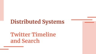 Distributed Systems
Twitter Timeline
and Search
 