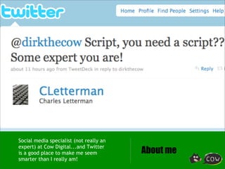 Social media specialist (not really an
expert) at Cow Digital...and Twitter
is a good place to make me seem          About...
