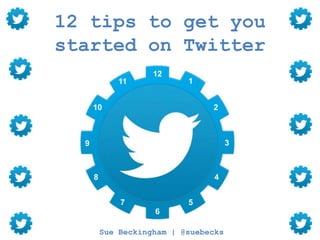 12 tips to get you
started on Twitter
Sue Beckingham
@suebecks
Sue Beckingham | @suebecks
12
1
2
3
4
57
6
8
9
10
11
 