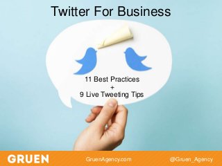@Gruen_AgencyGruenAgency.com
Twitter For Business
11 Best Practices
+
9 Live Tweeting Tips
 