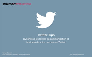 www.strategies.fr/formation
Twitter Tips
Dynamisez les leviers de communication et
business de votre marque sur Twitter
Romain Simonin
Consultant Digital / Formateur Stratégies Formations
 