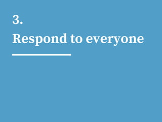 3.
Respond to everyone
 