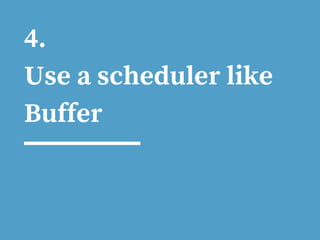 4.
Use a scheduler like
Buffer
 