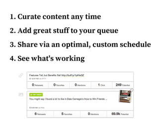 1. Curate content any time
2. Add great stuff to your queue
3. Share via an optimal, custom schedule
4. See what's working
 