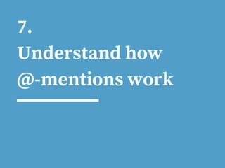 7.
Understand how
@-mentions work
 
