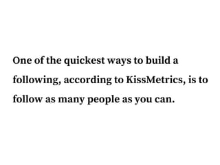 One of the quickest ways to build a
following, according to KissMetrics, is to
follow as many people as you can.
 