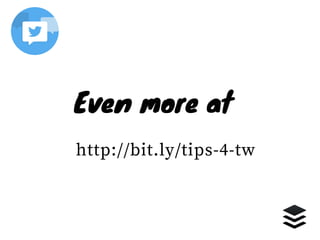 Even more at
http://bit.ly/tips-4-tw
 