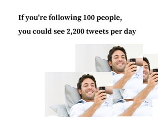 If you're following 100 people,
you could see 2,200 tweets per day
 