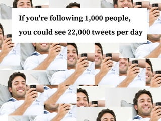 If you're following 1,000 people,
you could see 22,000 tweets per day
 