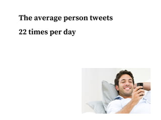 If you're following 100 people,
you could see 2,200 tweets per day
 