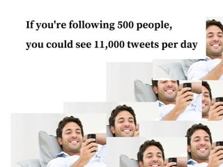 If you're following 1,000 people,
you could see 22,000 tweets per day
 