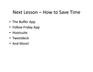 Next Lesson – How to Save Time
•   The Buffer App
•   Follow Friday App
•   Hootsuite
•   Tweetdeck
•   And More!
 