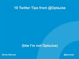 Simon Banoub @banouby
10 Twitter Tips from @OptaJoe
(btw I’m not OptaJoe)
 