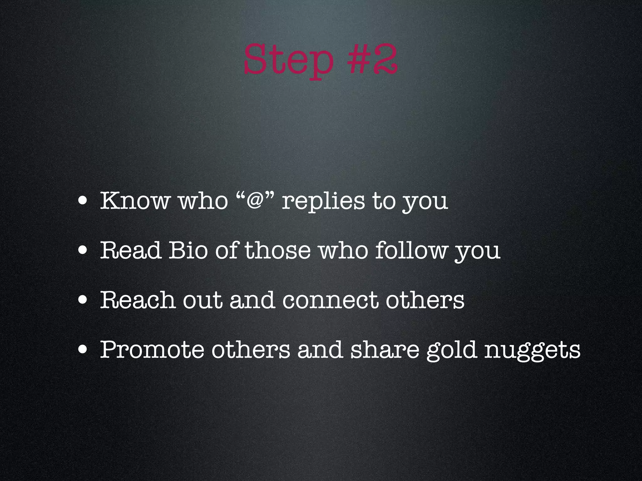 Step #2 Know who “@” replies to you Read Bio of those who follow you Reach out and connect others Promote others and share gold nuggets 