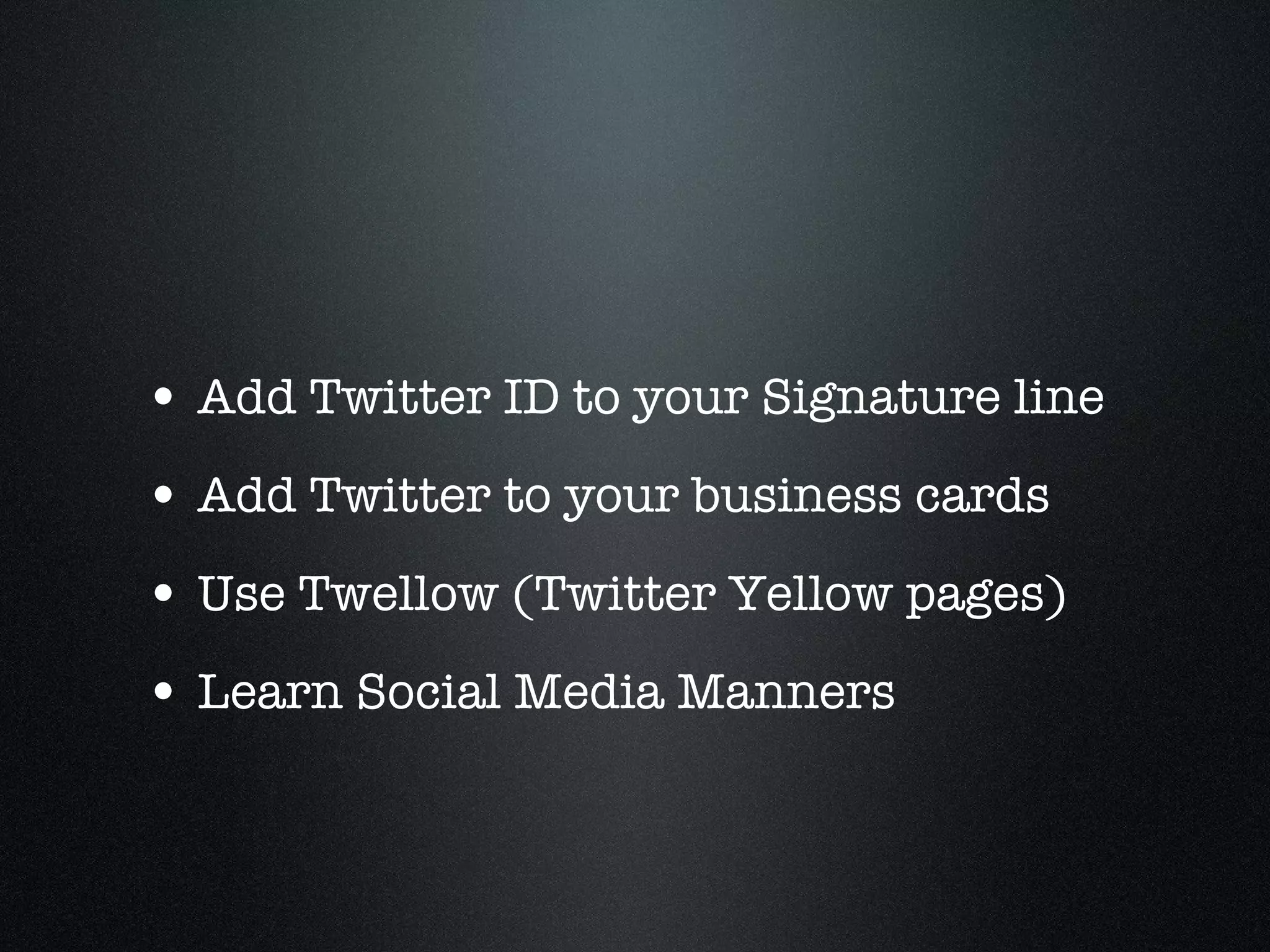 Step #3 How to gain followers Add Twitter ID to your Signature line Add Twitter to your business cards Use Twellow (Twitter Yellow pages) Learn Social Media Manners 