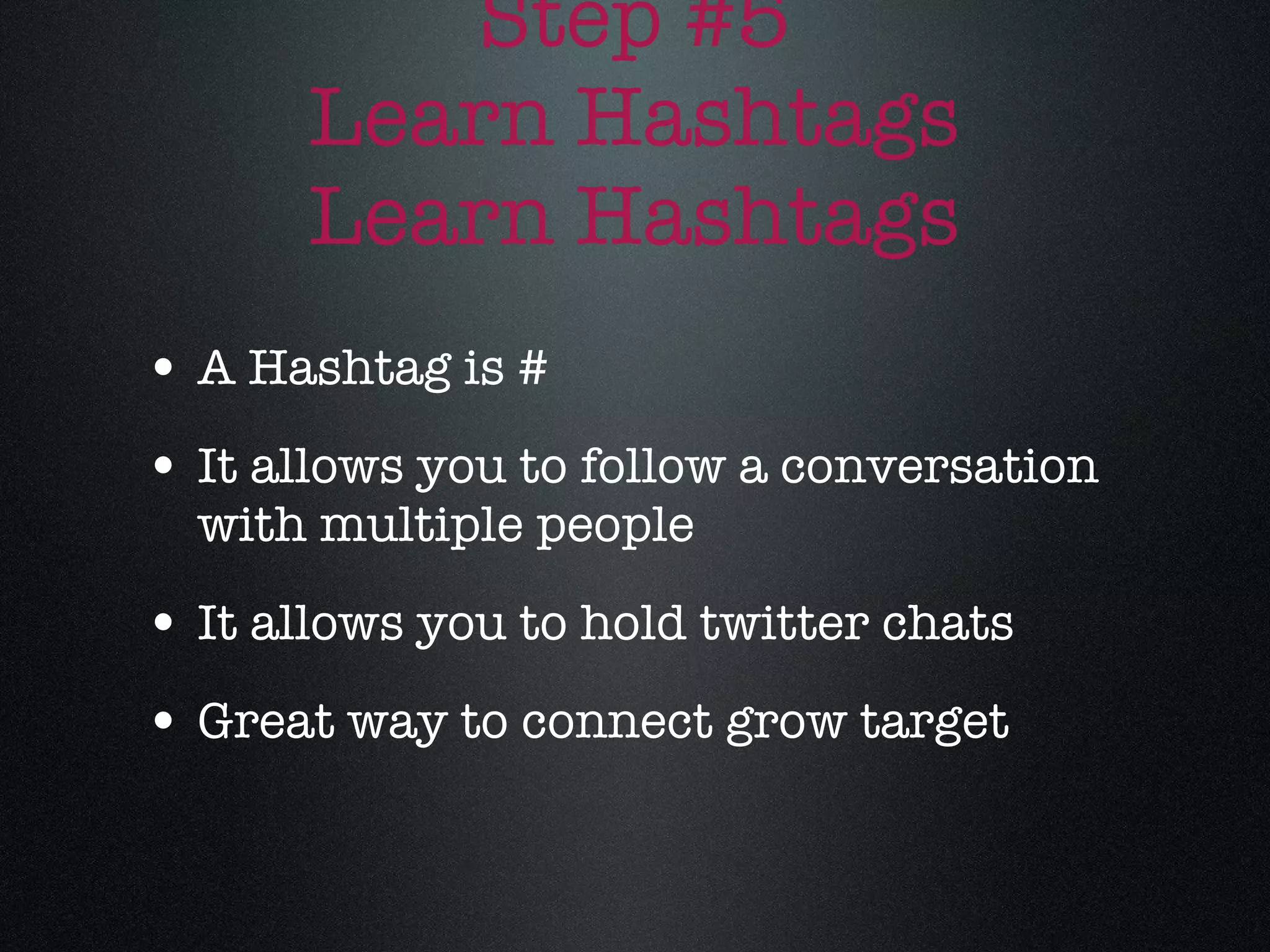 Step #5 Learn Hashtags Learn Hashtags A Hashtag is # It allows you to follow a conversation with multiple people It allows you to hold twitter chats Great way to connect grow target 