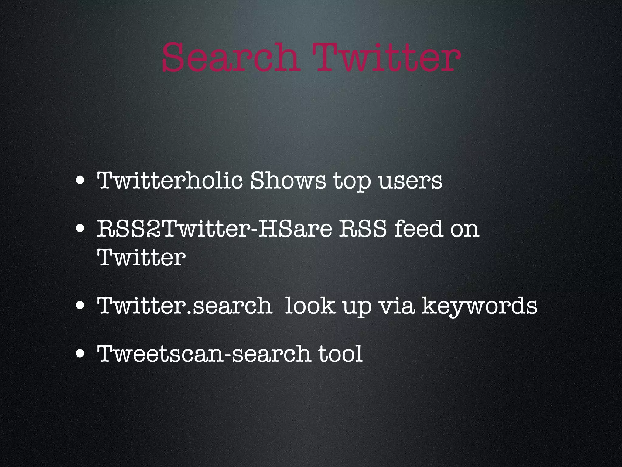 Search Twitter Twitterholic Shows top users RSS2Twitter-HSare RSS feed on Twitter Twitter.search  look up via keywords Tweetscan-search tool 