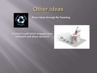 Other ideasShare ideas through Re-Tweeting Conduct a poll which engages your followers and share opinions 
