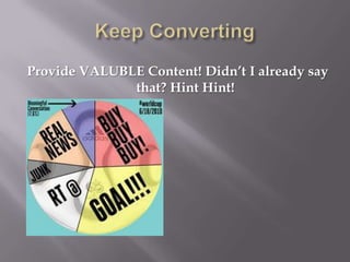 Keep Converting Provide VALUBLE Content! Didn’t I already say that? Hint Hint! 