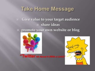 Take Home Message  Give value to your target audienceshare ideas  promote your own website or blog “Twitter All About It (With a Link!)”