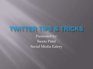 Twitter Tips & Tricks Presented by:  Sweta Patel  Social Media Eatery  