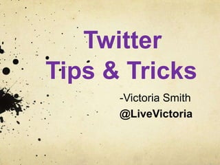 Twitter
Tips & Tricks
-Victoria Smith
@LiveVictoria
 