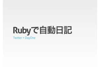Rubyで自動日記
Twitter + DayOne
 