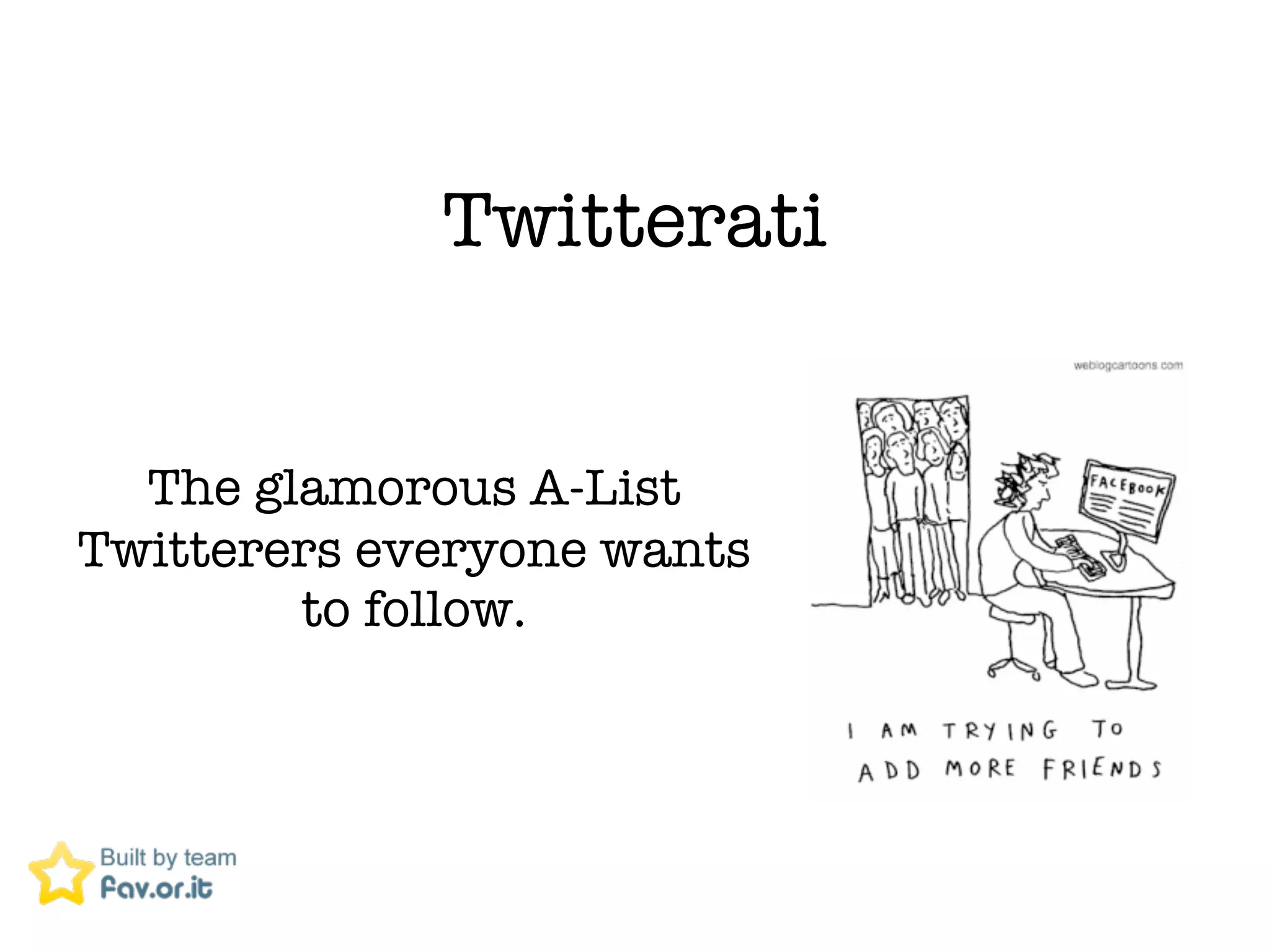 Twitterati


  The glamorous A-List
Twitterers everyone wants
        to follow.
 
