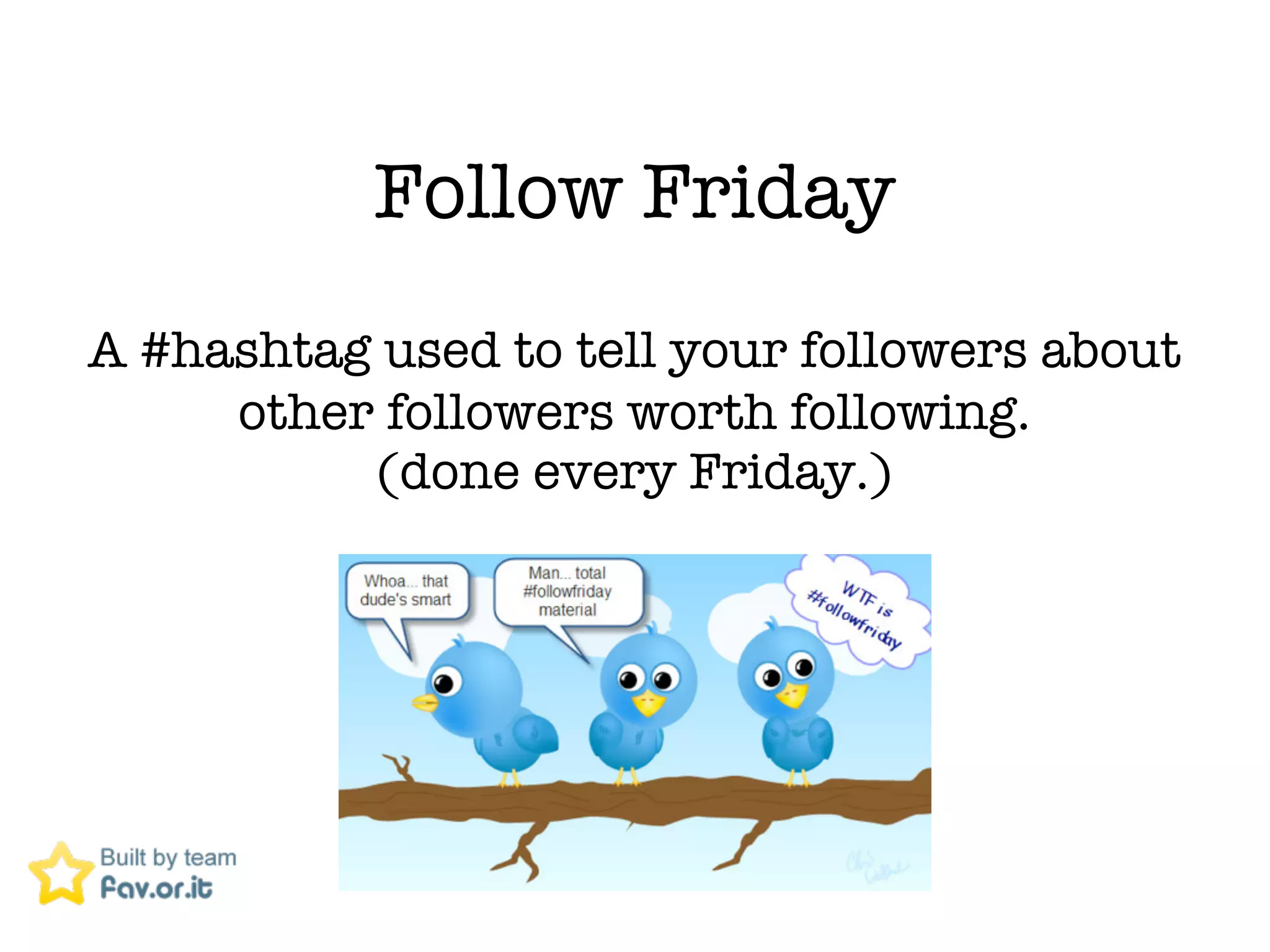 Follow Friday
A #hashtag used to tell your followers about
     other followers worth following.
          (done every Friday.)
 