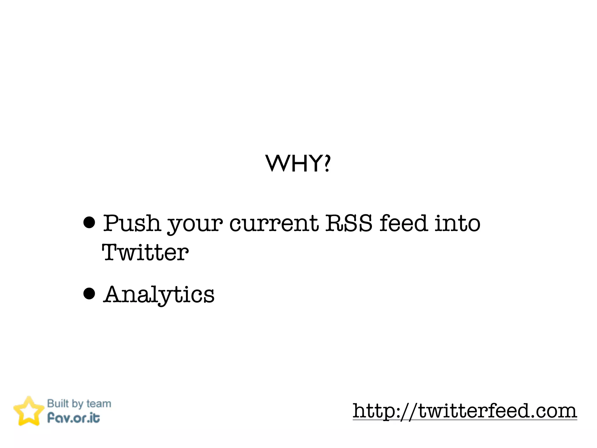 WHY?

&bull;Push your current RSS feed into
  Twitter
&bull;Analytics

                     http://twitterfeed.com
 