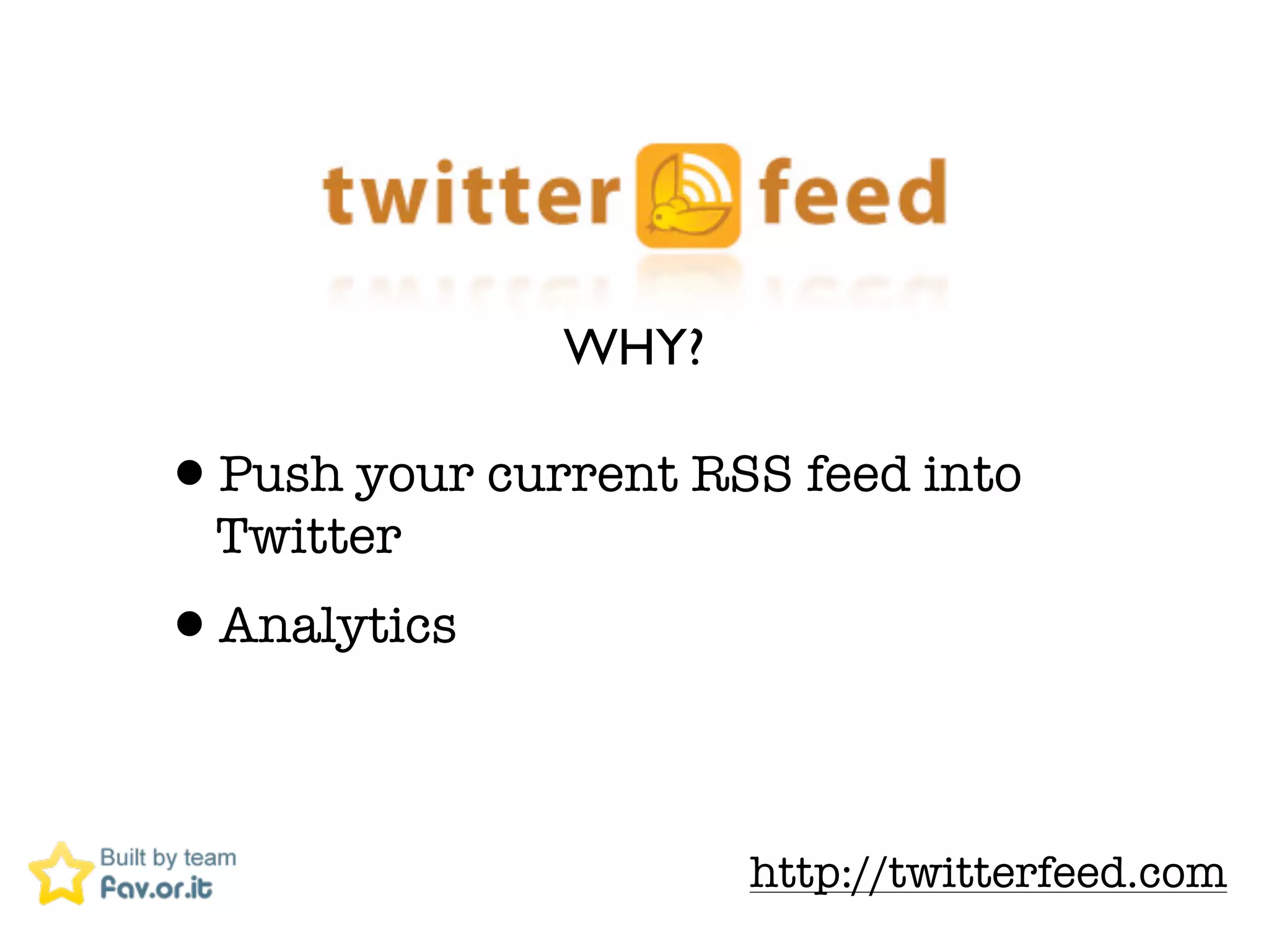 WHY?

&bull;Push your current RSS feed into
  Twitter
&bull;Analytics

                     http://twitterfeed.com
 